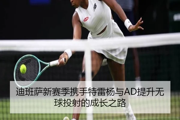 迪班萨新赛季携手特雷杨与AD提升无球投射的成长之路